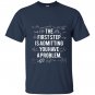 First step is admitting you have a problem T-shirt