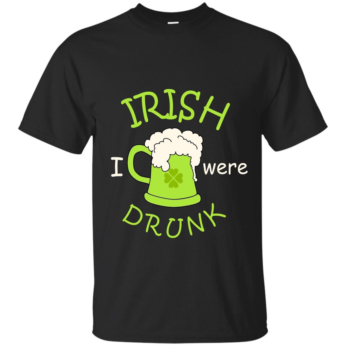 Irish i were drunk happy patricks day T-shirt