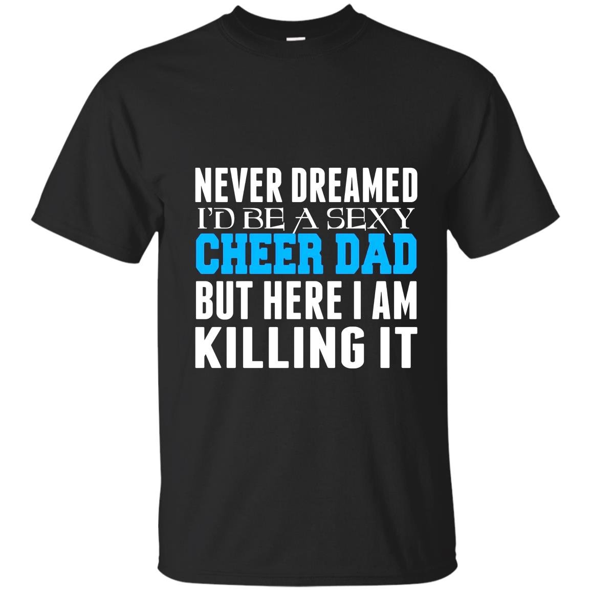 Never dreamed id be a sexy cheer dad killing it T-shirt
