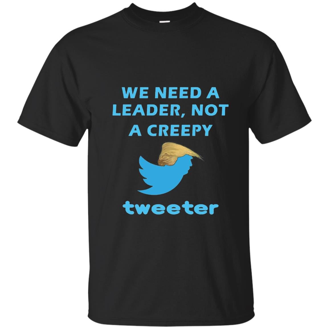 We need a leader not a creepy tweeter trump funny T-shirt