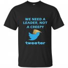 We need a leader not a creepy tweeter trump funny T-shirt