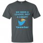 We need a leader not a creepy tweeter trump funny T-shirt