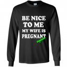 Be nice to me my wife is pregnant again funny Long Sleeve