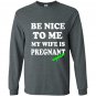 Be nice to me my wife is pregnant again funny Long Sleeve