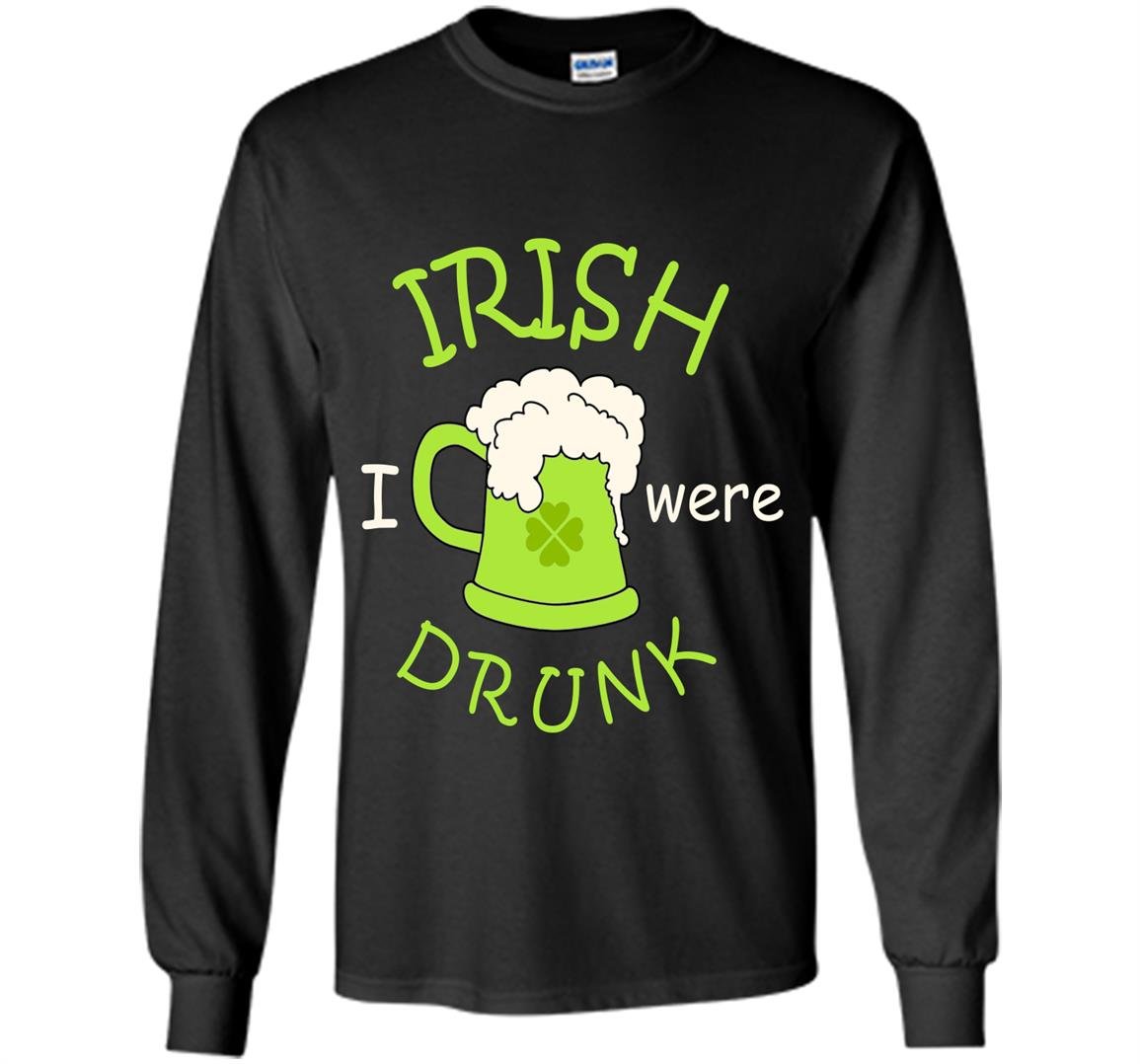 Irish i were drunk happy patricks day Long Sleeve