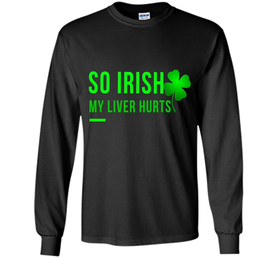 So irish my liver hurts lucky leaf patricks day Long Sleeve