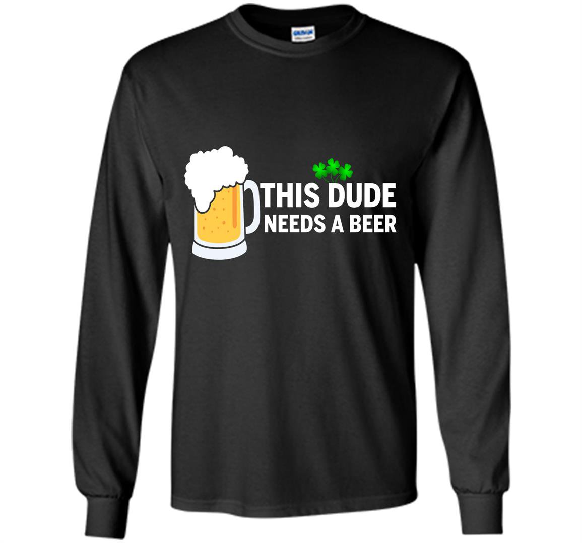 This dude needs a beer patricks day Long Sleeve