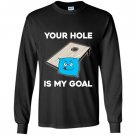 Your hole is my goal cornhole Long Sleeve