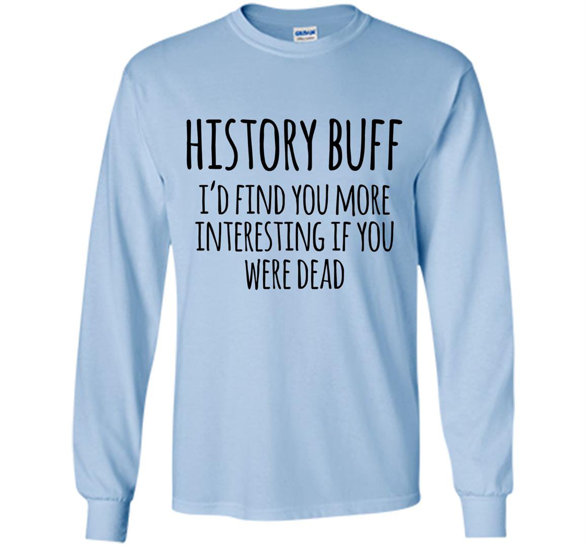 History buff id find you more interesting if you were dead Long Sleeve