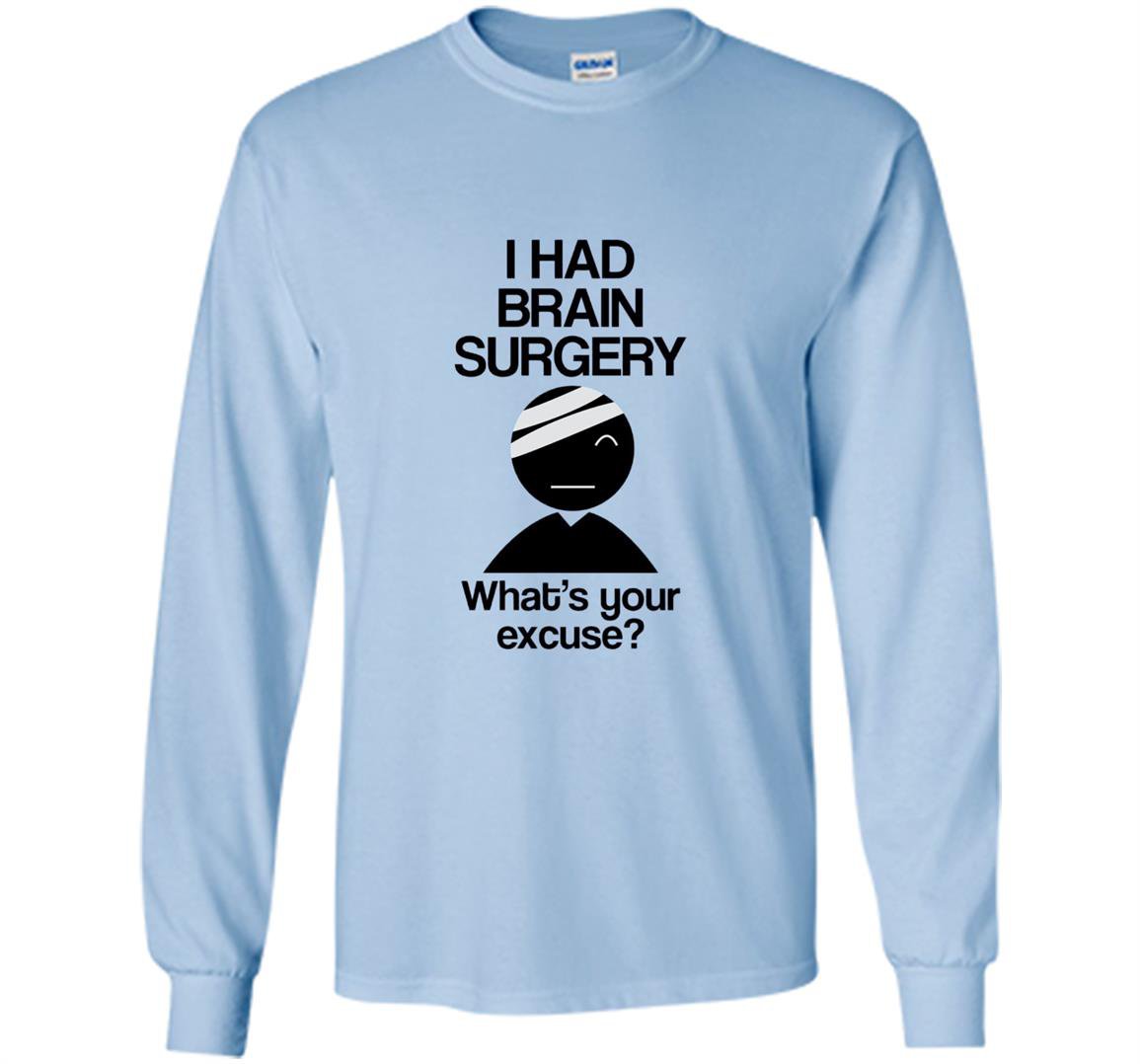 I had brain surgery whats your excuse Long Sleeve