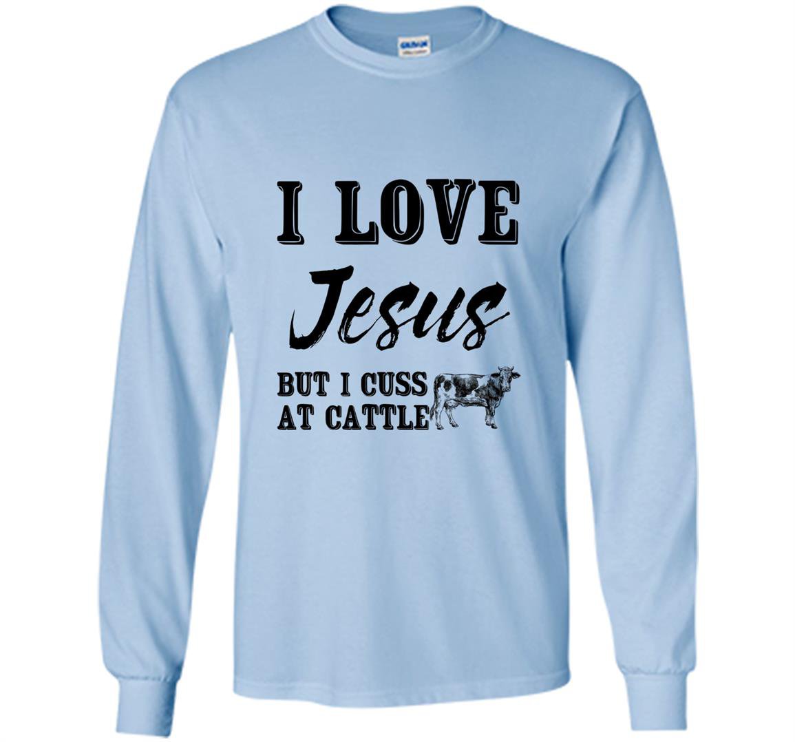 I love jesus but i cuss at cattle Long Sleeve