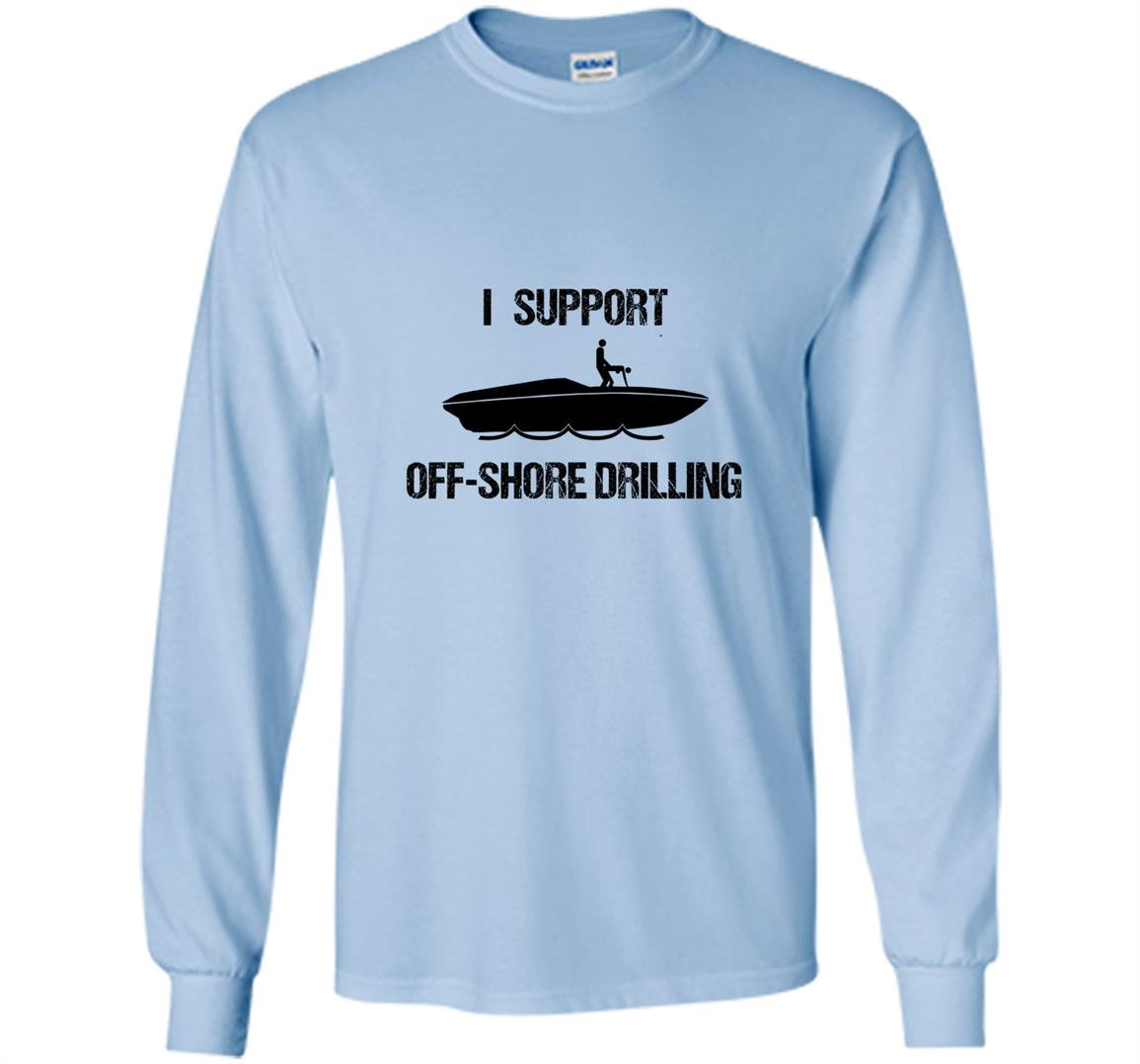 I support off shore drilling funny party boat funny Long Sleeve