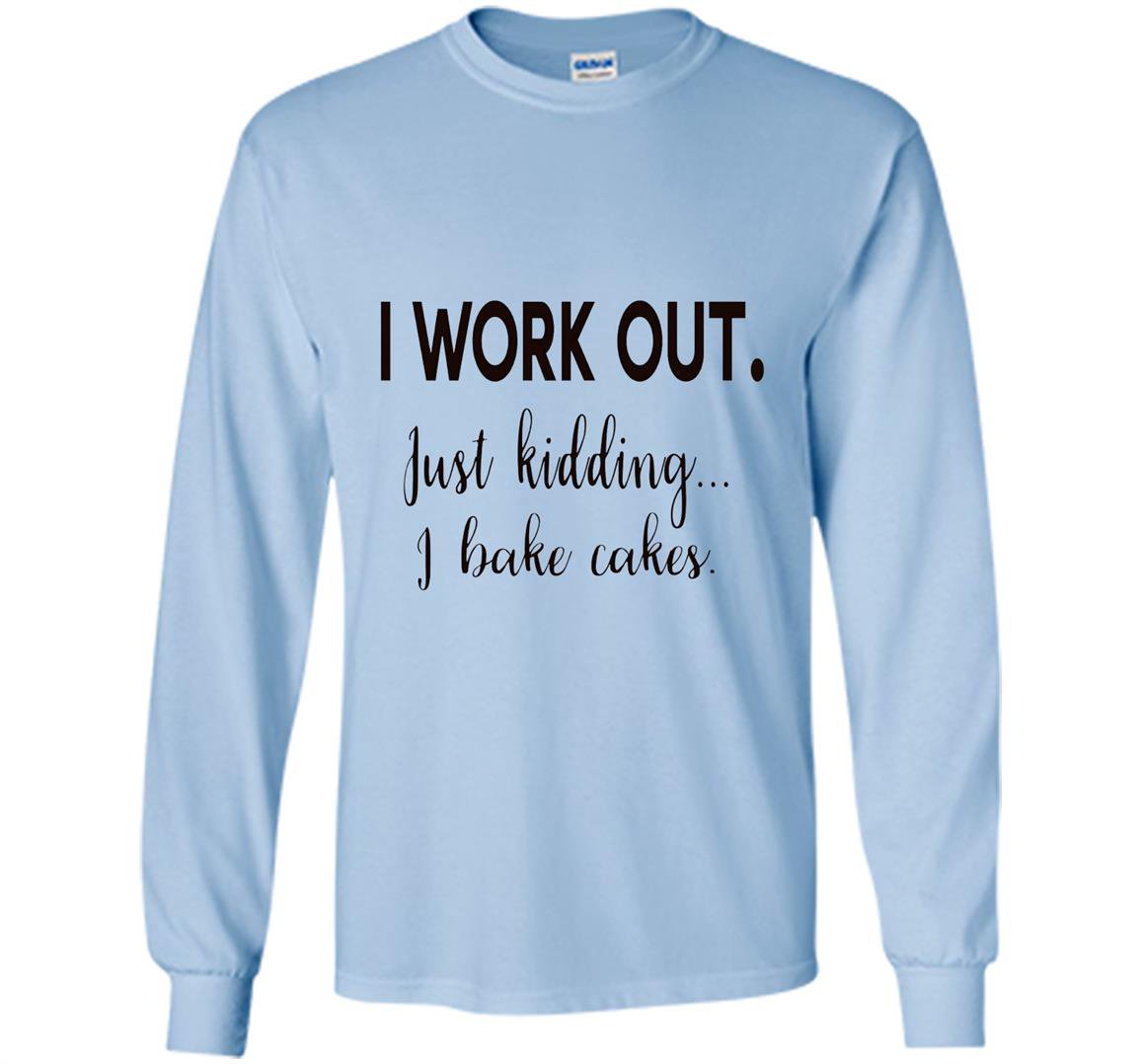 I work out just kidding i bake cakes for bakers Long Sleeve