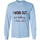 I work out just kidding i bake cakes for bakers Long Sleeve