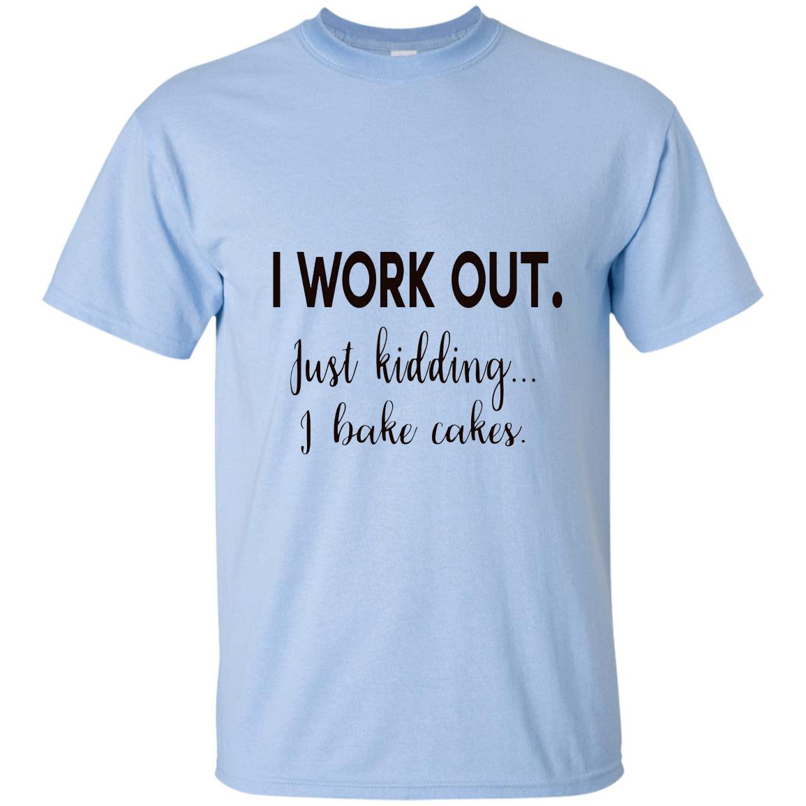 I work out just kidding i bake cakes for bakers T-shirt