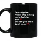 Dear algebra stop asking me to find your x math Mug Black