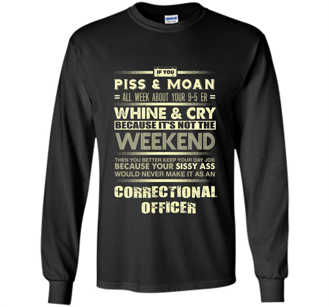 Correctional officer if you piss and moan all week Long Sleeve