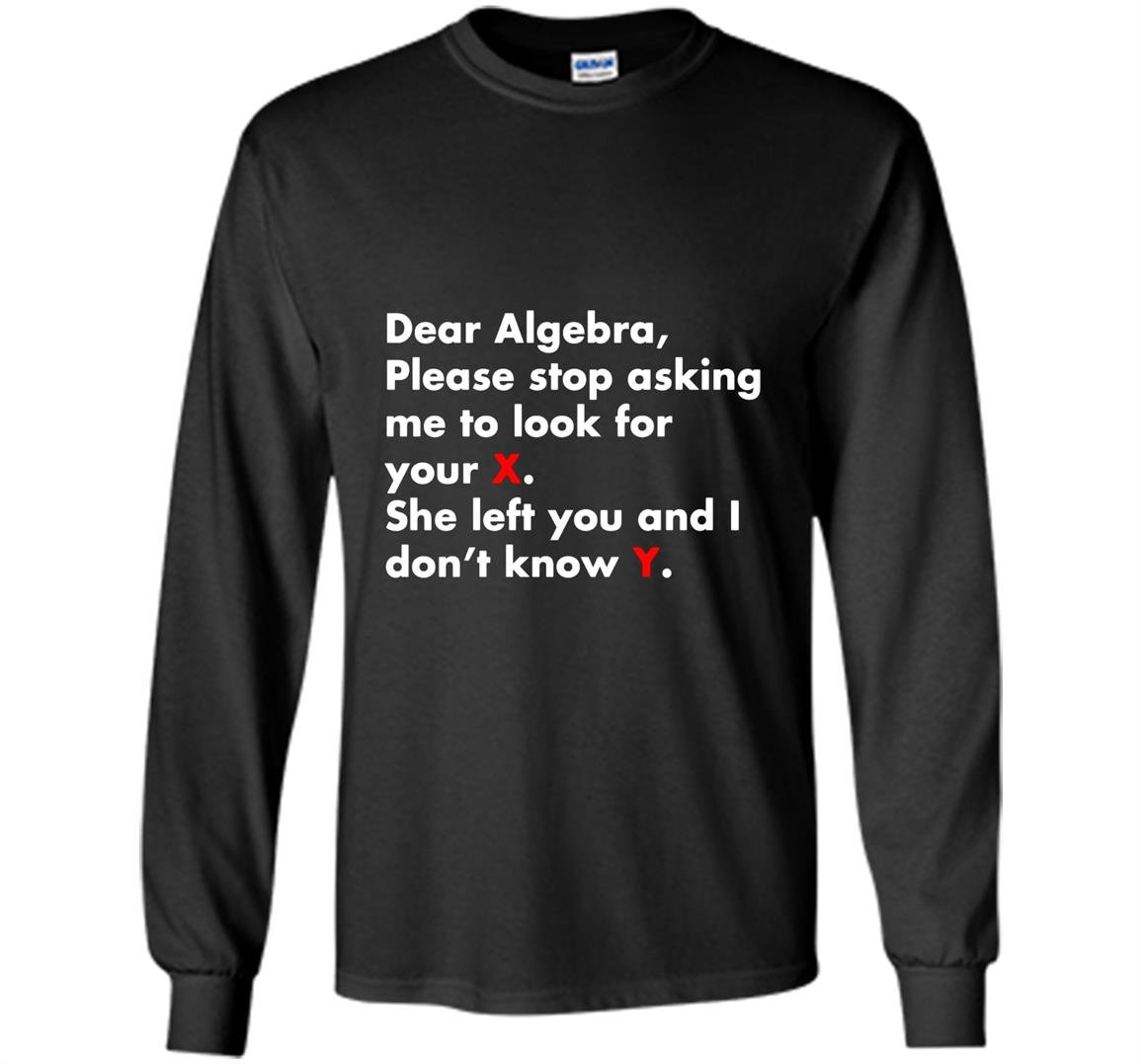 Dear algebra stop asking me to find your x math Long Sleeve