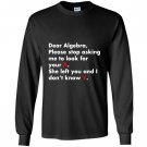 Dear algebra stop asking me to find your x math Long Sleeve
