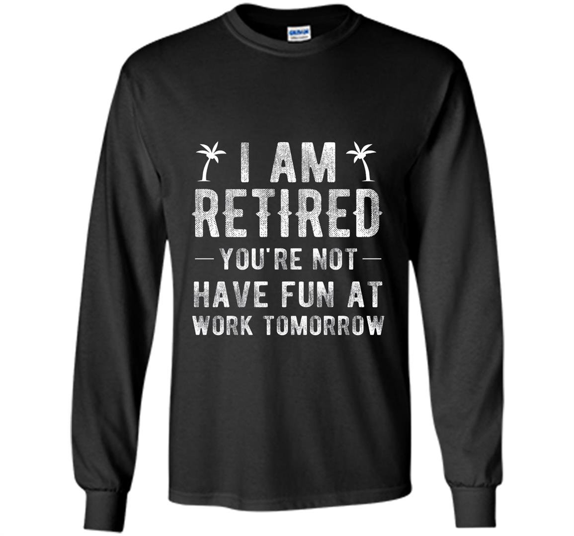 Im retired youre not funny retirement joke gift Long Sleeve