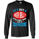 Not a beer belly its a fuel for sex machine Long Sleeve