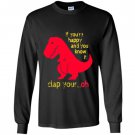 T-rex if youre happy you know it clap your oh Long Sleeve
