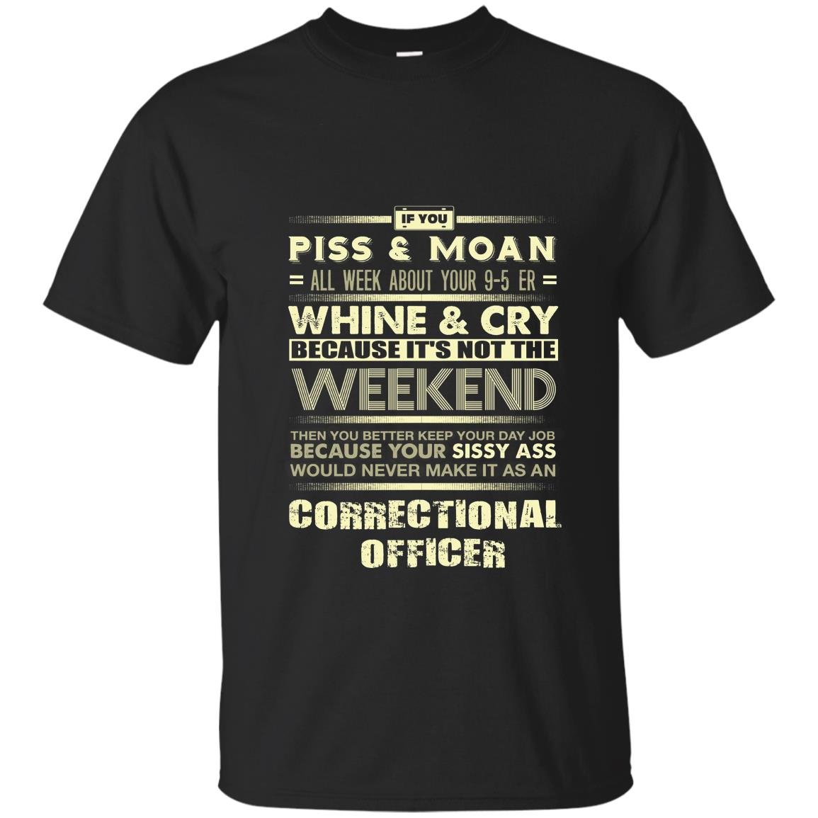 Correctional officer if you piss and moan all week T-shirt