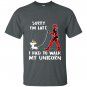 Deadpool sorry im late i had to walk my unicorn T-shirt