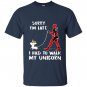 Deadpool sorry im late i had to walk my unicorn T-shirt