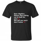 Dear algebra stop asking me to find your x math T-shirt