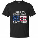 I got 99 problems but beer aint one T-shirt