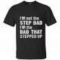 Im not the step dad im the dad that stepped up T-shirt