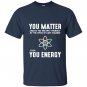Neil degrasse tyson you matter then you energy T-shirt
