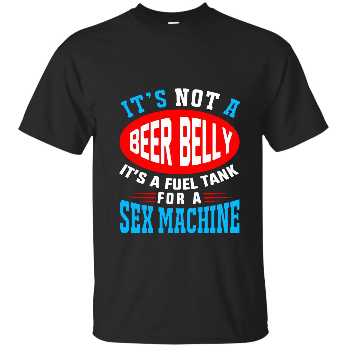 Not a beer belly its a fuel for sex machine T-shirt