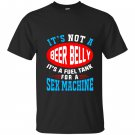 Not a beer belly its a fuel for sex machine T-shirt