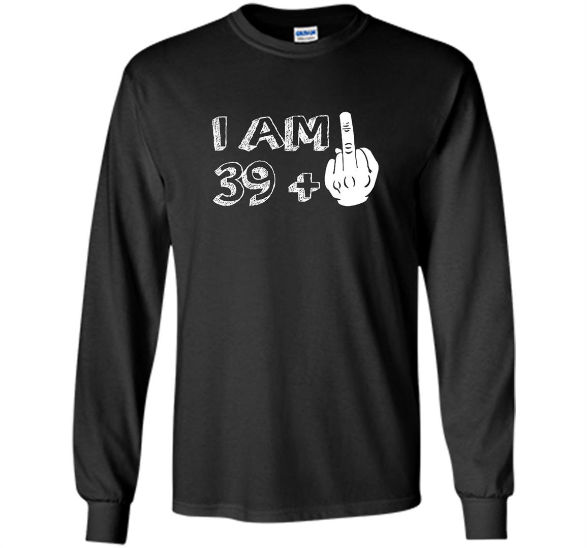 I am 39 plus middle finger funny Long Sleeve