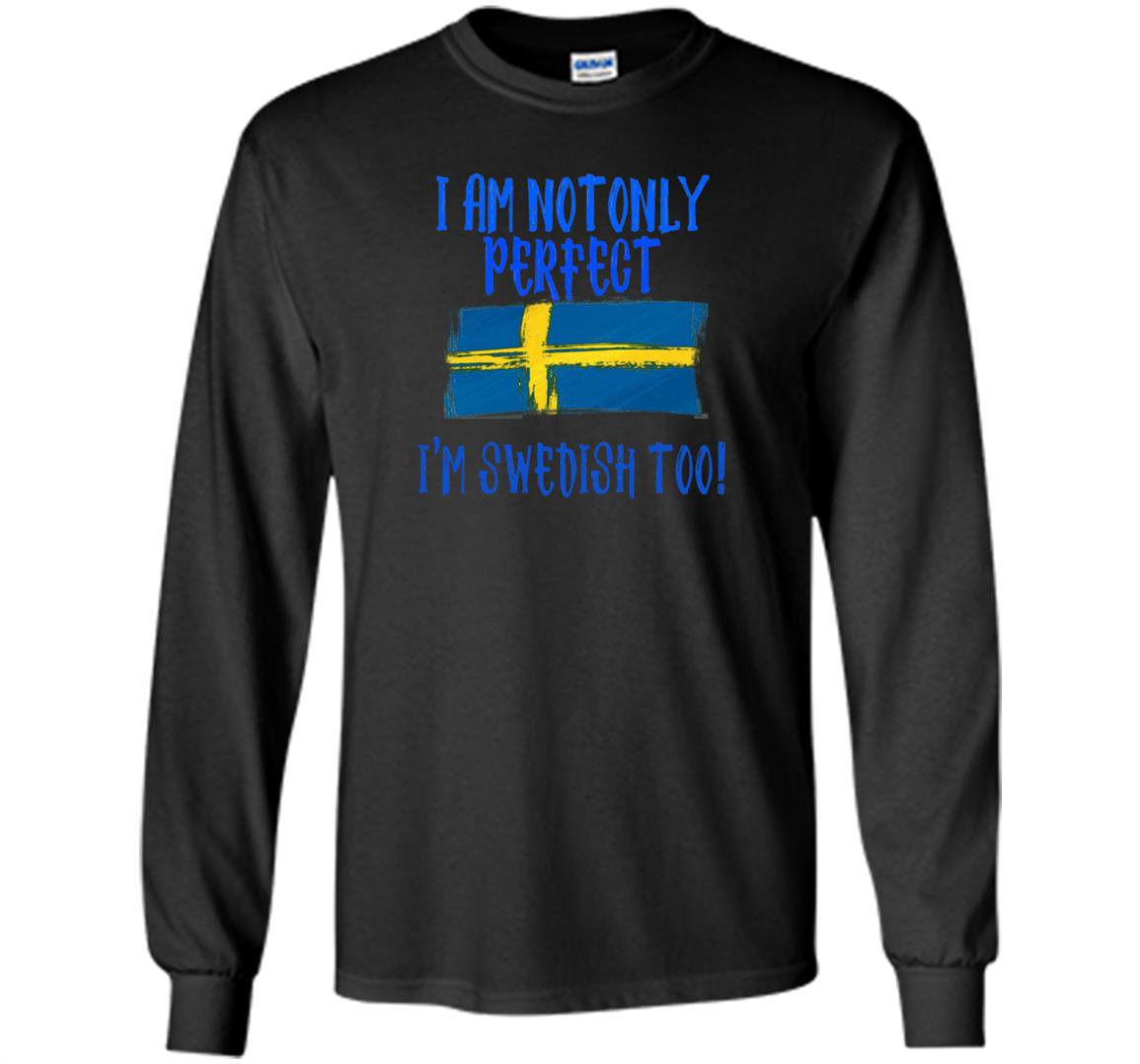 I am not only perfect im swedish too funny Long Sleeve