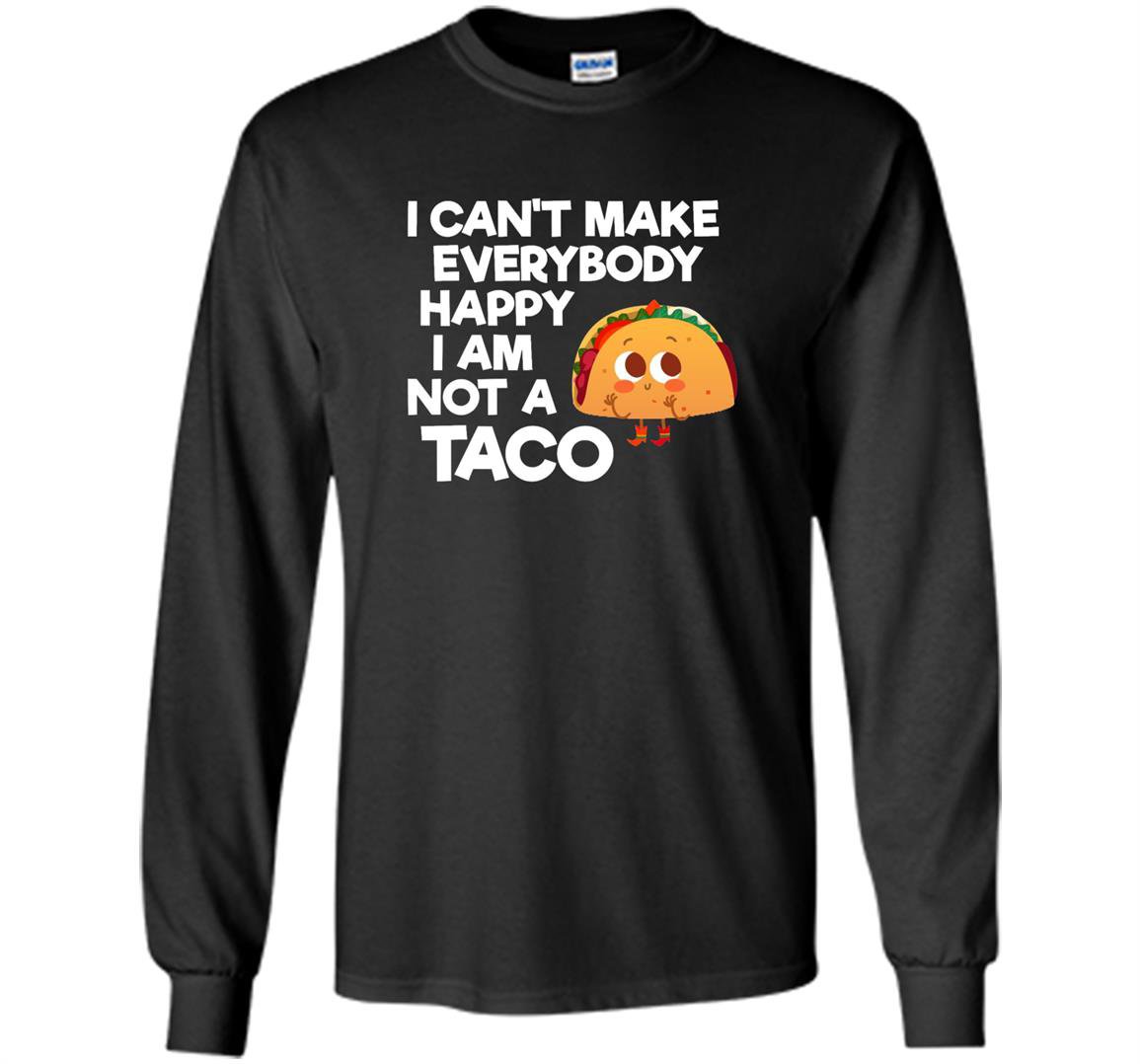 I cant make everybody happy i am a taco Long Sleeve
