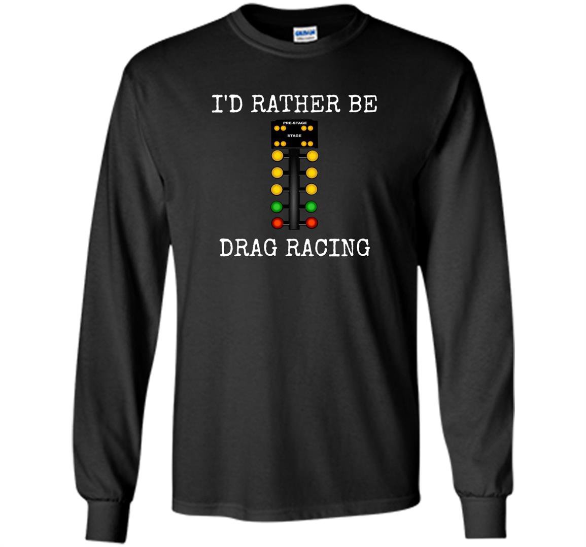 Id rather be drag racing in my race car line it up Long Sleeve
