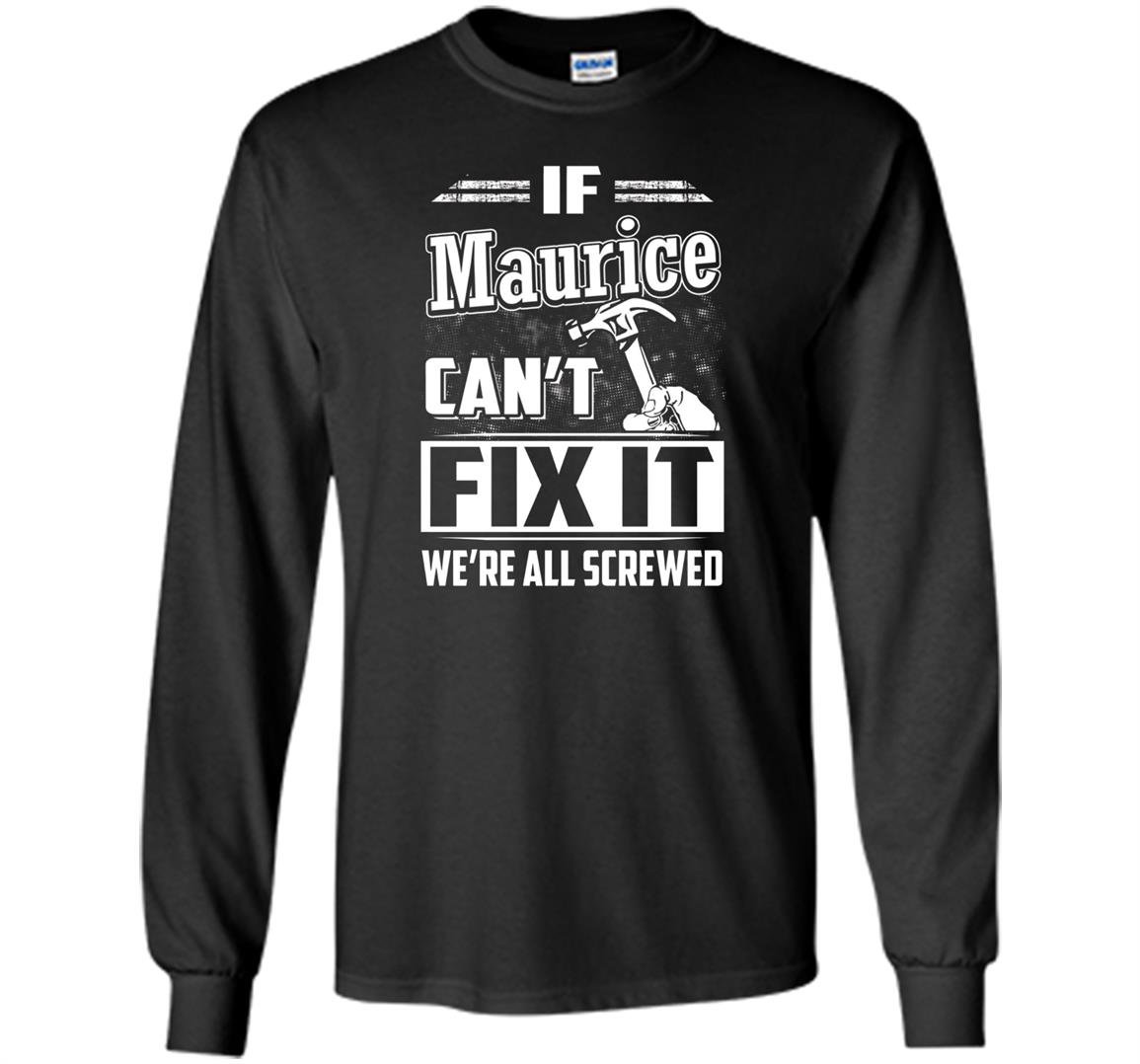 If maurice cant fix it were all screwed Long Sleeve