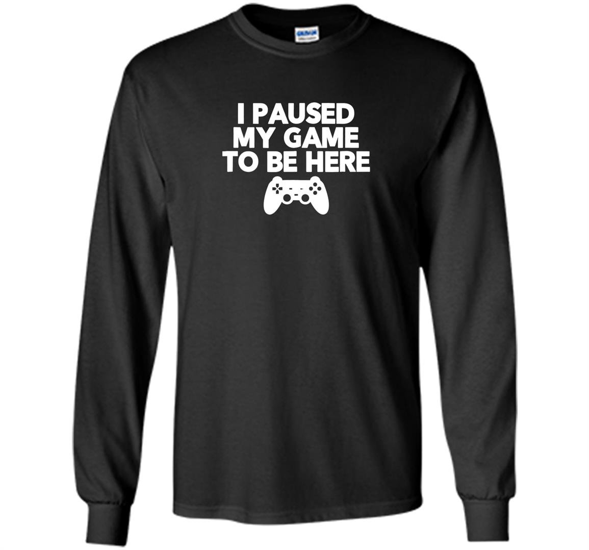 I paused my game to be here funny video game Long Sleeve