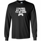 I paused my game to be here funny video game Long Sleeve