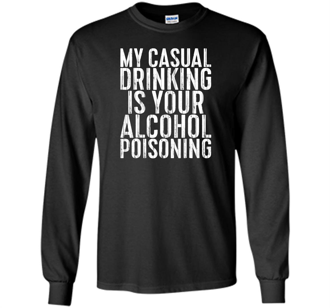 My casual drinking is your alcohol poisoning Long Sleeve