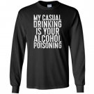 My casual drinking is your alcohol poisoning Long Sleeve