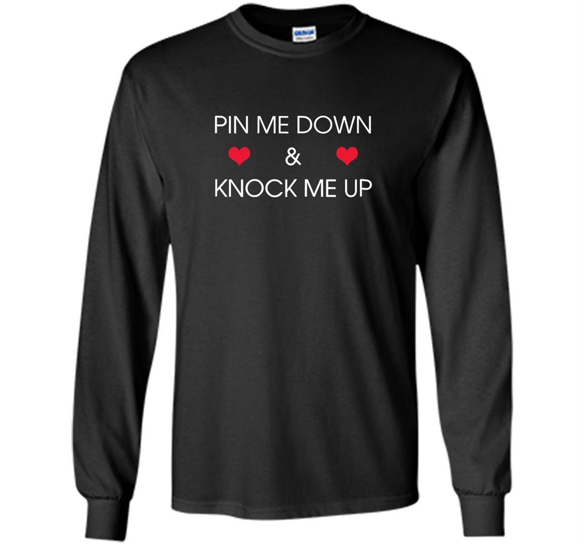 Pin me down and knock me up funny cute Long Sleeve