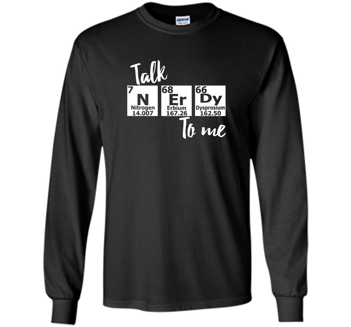 Talk nerdy to me periodic table nerd chemistry Long Sleeve