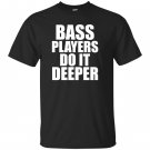 Bass players do it deeper for bass guitarists gift T-shirt
