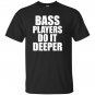 Bass players do it deeper for bass guitarists gift T-shirt