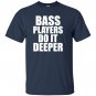 Bass players do it deeper for bass guitarists gift T-shirt