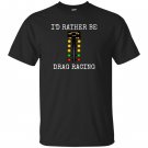 Id rather be drag racing in my race car line it up T-shirt